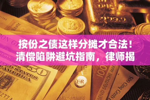 北京按份之债这样分摊才合法！清偿陷阱避坑指南，律师揭秘关键条款