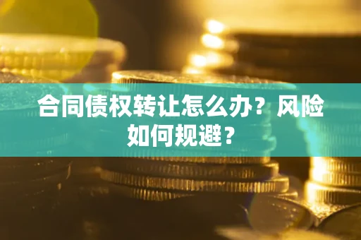 北京合同债权转让怎么办？风险如何规避？