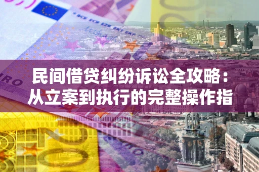 北京民间借贷纠纷诉讼全攻略：从立案到执行的完整操作指南