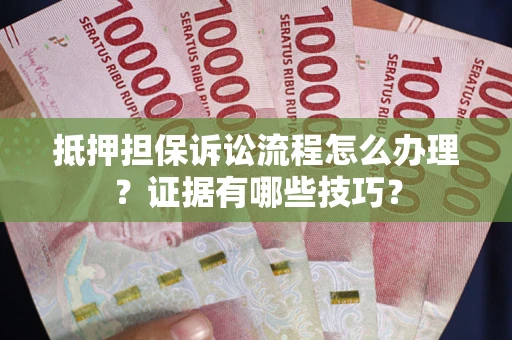 北京抵押担保诉讼流程怎么办理？证据有哪些技巧？