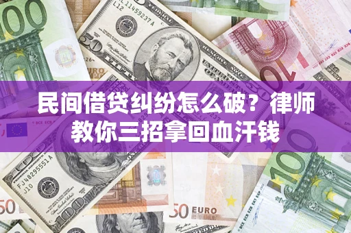 北京民间借贷纠纷怎么破？律师教你三招拿回血汗钱