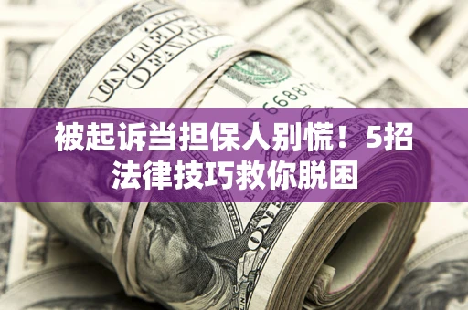 北京被起诉当担保人别慌！5招法律技巧救你脱困