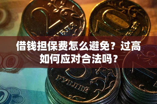 北京借钱担保费怎么避免？过高如何应对合法吗？