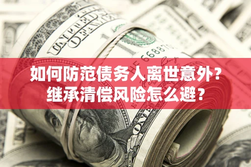 北京如何防范债务人离世意外？继承清偿风险怎么避？