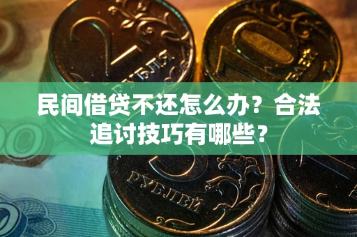 北京民间借贷不还怎么办？合法追讨技巧有哪些？