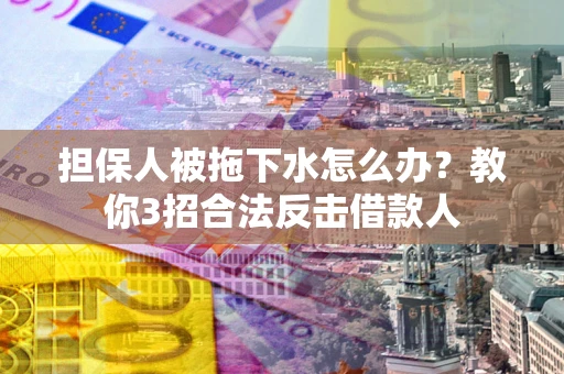 北京担保人被拖下水怎么办？教你3招合法反击借款人