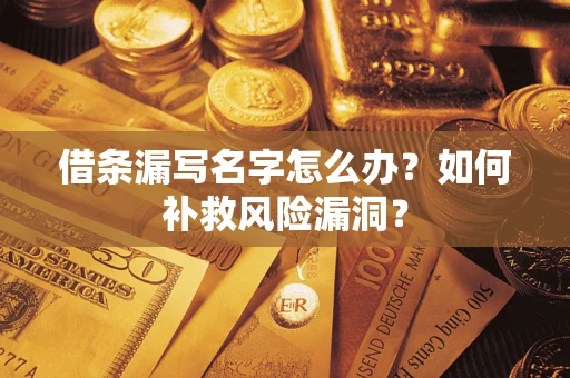 北京借条漏写名字怎么办？如何补救风险漏洞？