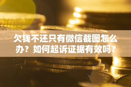 北京欠钱不还只有微信截图怎么办？如何起诉证据有效吗？