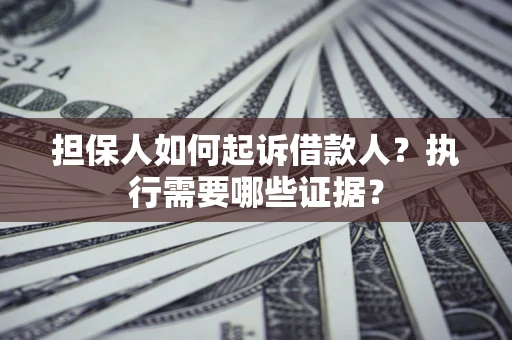 北京担保人如何起诉借款人？执行需要哪些证据？