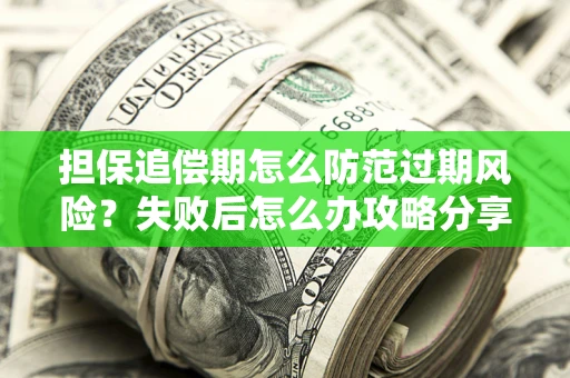 北京担保追偿期怎么防范过期风险？失败后怎么办攻略分享