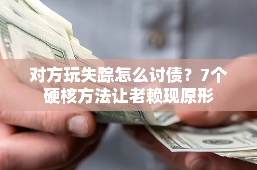 北京对方玩失踪怎么讨债？7个硬核方法让老赖现原形