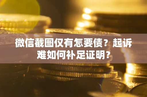 北京微信截图仅有怎要债？起诉难如何补足证明？