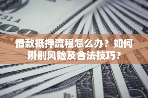 北京借款抵押流程怎么办？如何辨别风险及合法技巧？