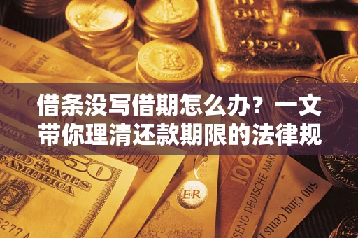 北京借条没写借期怎么办？一文带你理清还款期限的法律规则