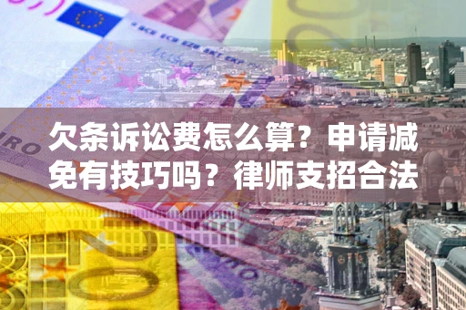 北京欠条诉讼费怎么算？申请减免有技巧吗？律师支招合法省钱