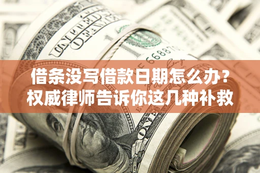 北京借条没写借款日期怎么办？权威律师告诉你这几种补救方法！