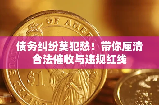 北京债务纠纷莫犯愁！带你厘清合法催收与违规红线