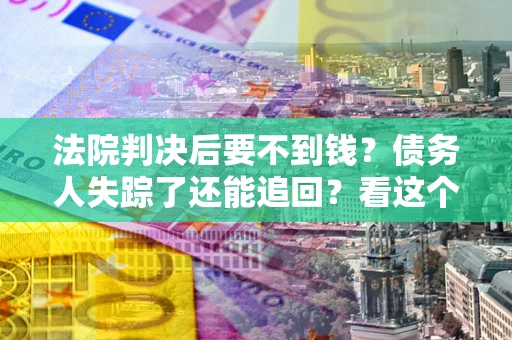 北京法院判决后要不到钱？债务人失踪了还能追回？看这个方法！