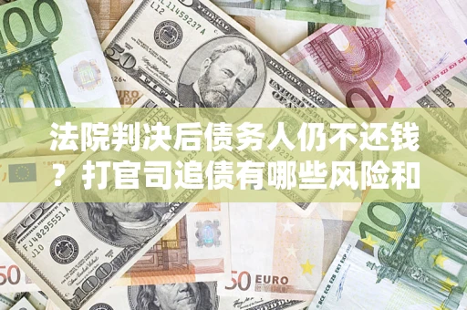 北京法院判决后债务人仍不还钱？打官司追债有哪些风险和技巧？