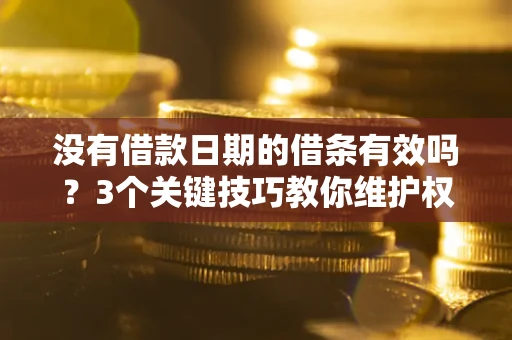 北京没有借款日期的借条有效吗？3个关键技巧教你维护权益