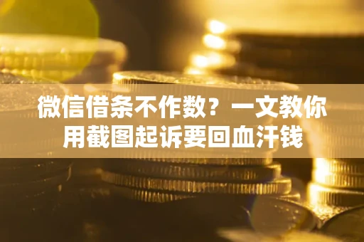 北京微信借条不作数？一文教你用截图起诉要回血汗钱
