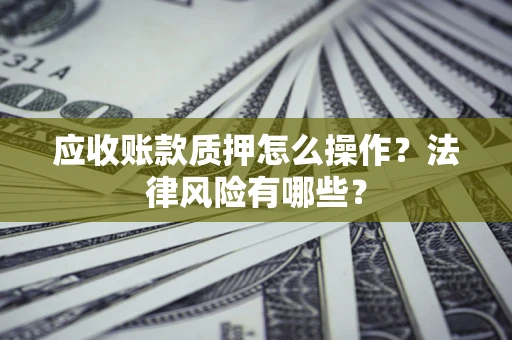 北京应收账款质押怎么操作？法律风险有哪些？