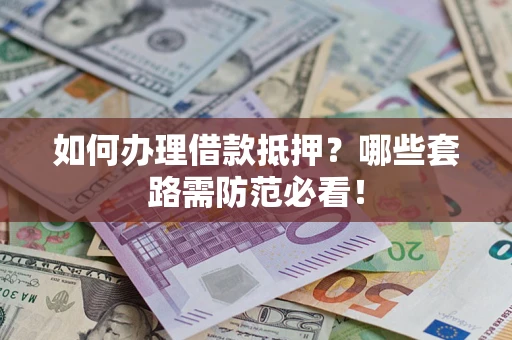 北京如何办理借款抵押？哪些套路需防范必看！