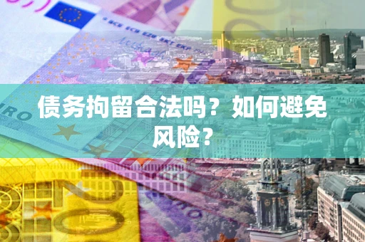 北京债务拘留合法吗？如何避免风险？