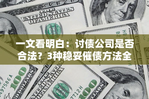 北京一文看明白：讨债公司是否合法？3种稳妥催债方法全解析