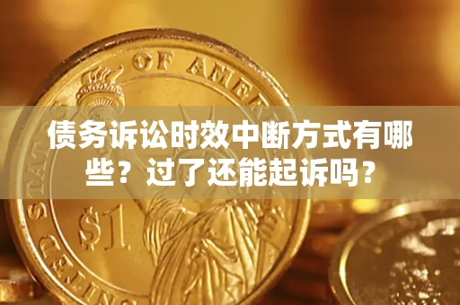 北京债务诉讼时效中断方式有哪些？过了还能起诉吗？