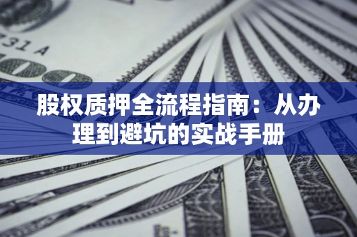 北京股权质押全流程指南：从办理到避坑的实战手册