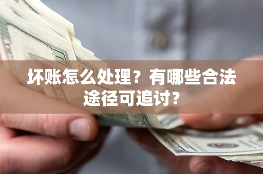 北京坏账怎么处理？有哪些合法途径可追讨？