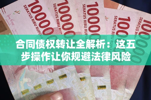 北京合同债权转让全解析：这五步操作让你规避法律风险