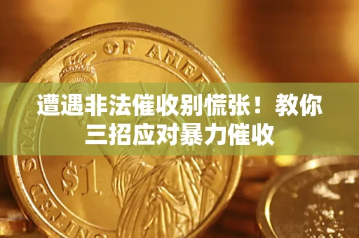 北京遭遇非法催收别慌张！教你三招应对暴力催收