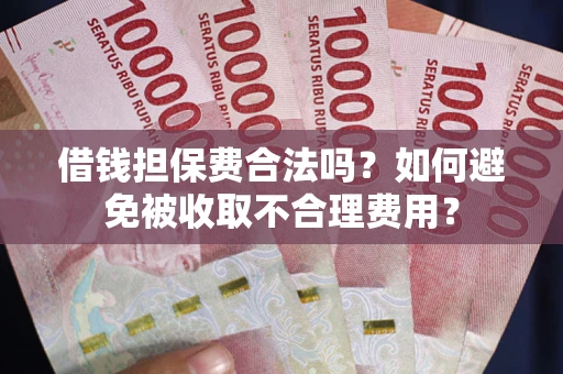 北京借钱担保费合法吗？如何避免被收取不合理费用？