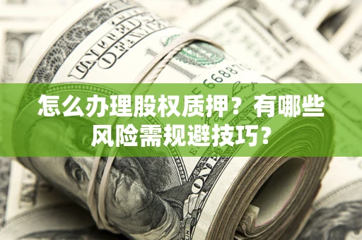 北京怎么办理股权质押？有哪些风险需规避技巧？
