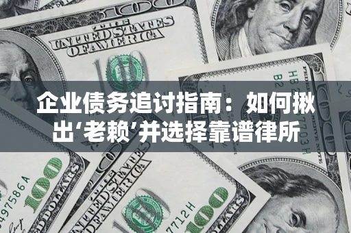 北京企业债务追讨指南：如何揪出‘老赖’并选择靠谱律所