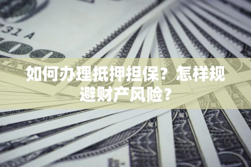 北京如何办理抵押担保？怎样规避财产风险？