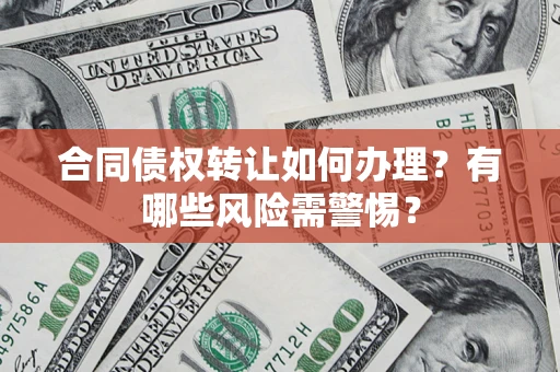 北京合同债权转让如何办理？有哪些风险需警惕？