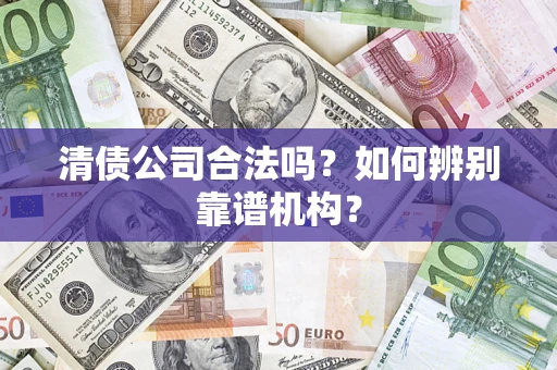 北京清债公司合法吗？如何辨别靠谱机构？