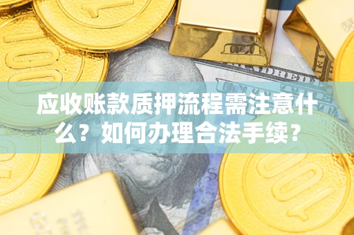 北京应收账款质押流程需注意什么？如何办理合法手续？