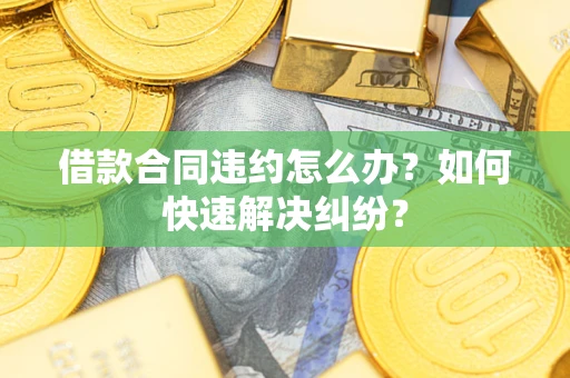北京借款合同违约怎么办？如何快速解决纠纷？