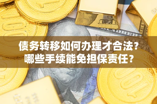 北京债务转移如何办理才合法？哪些手续能免担保责任？