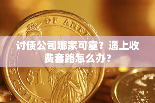 北京讨债公司哪家可靠？遇上收费套路怎么办？