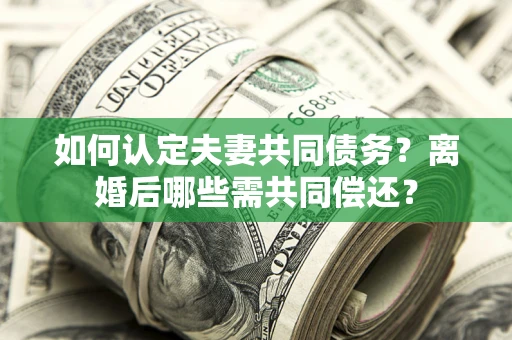 北京如何认定夫妻共同债务？离婚后哪些需共同偿还？