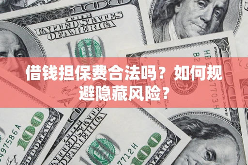 北京借钱担保费合法吗？如何规避隐藏风险？