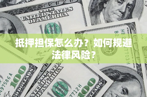 北京抵押担保怎么办？如何规避法律风险？