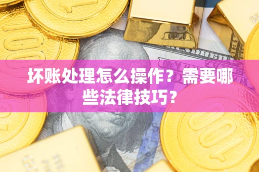 北京坏账处理怎么操作？需要哪些法律技巧？