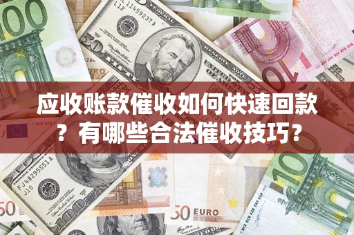 北京应收账款催收如何快速回款？有哪些合法催收技巧？