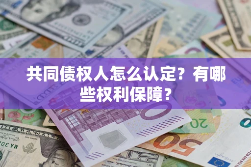 北京共同债权人怎么认定？有哪些权利保障？